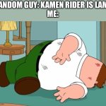 KAMEN RIDERS ARE NOT LAME! | RANDOM GUY: KAMEN RIDER IS LAME
ME: | image tagged in death pose | made w/ Imgflip meme maker