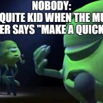 W music teacher??????? | NOBODY:; THE QUITE KID WHEN THE MUSIC TEACHER SAYS "MAKE A QUICK BEAT" | image tagged in mike wazowski singing,funny,funny memes,fun,relatable,memes | made w/ Imgflip meme maker