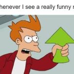 Take the upvote! | Me whenever I see a really funny meme | image tagged in shut up and take my upvote,memes | made w/ Imgflip meme maker