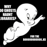 Casper the Sarcastic Ghost | WHY DO GHOSTS HAUNT LIBRARIES? FOR THE BOOOOOOOOOOO..KS | image tagged in casper the sarcastic ghost | made w/ Imgflip meme maker