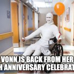 injured guy | VONN IS BACK FROM HER 50TH ANNIVERSARY CELEBRATION! | image tagged in injured guy | made w/ Imgflip meme maker