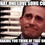 Happy Cry | WHEN THAT ONE LOVE SONG COMES ON; AND IT'S MAKING YOU THINK OF THAT ONE PERSON | image tagged in happy cry | made w/ Imgflip meme maker