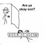 I think he is dead | YOUR MOM JOKES | image tagged in are you ok son | made w/ Imgflip meme maker