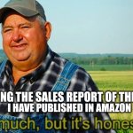 It ain't much but it's honest work | ME READING THE SALES REPORT OF THE E- BOOKS; I HAVE PUBLISHED IN AMAZON | image tagged in it ain't much but it's honest work | made w/ Imgflip meme maker