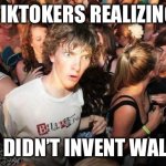 If you don’t know what I’m talking about then basically there is a trend called silent walking where people go outside without t | TIKTOKERS REALIZING; THEY DIDN’T INVENT WALKING | image tagged in sudden realization,funny,memes,funny memes,tiktok,dumb | made w/ Imgflip meme maker