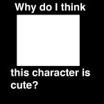 why do i think this character is cute? meme