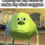 real | 5 year old me waiting for my mom to make my dino nuggies: | image tagged in mike wazowski face swap,real,haha,mike wazowski,funny,lol | made w/ Imgflip meme maker