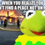 Test of the disaster Kermit template I made | WHEN YOU REALIZE YOU CAN'T FIND A PLACE NOT ON FIRE | image tagged in disaster kermit | made w/ Imgflip meme maker