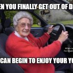 old lady driver | WHEN YOU FINALLY GET OUT OF DEBT; MEMEs by Dan Campbell; AND CAN BEGIN TO ENJOY YOUR YOUTH | image tagged in old lady driver | made w/ Imgflip meme maker