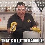 making this from what happened yesterday | When you're just chillin listening to the journalism teacher tell you a casino in Vegas got blown up and a kid plays the taco bell dong when you're taking a drink of coke; THAT'S A LOTTA DAMAGE! | image tagged in phil swift that's a lotta damage flex tape/seal | made w/ Imgflip meme maker