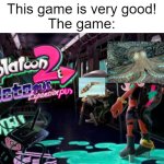 splatoon 2: octo(pus) expansion(pus) | This game is very good!
The game: | image tagged in splatoon 2 octopus expansionpus,octopus,octo expansion,splatoon 2,splatoon,memes | made w/ Imgflip meme maker