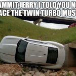 Flip Camaro | DAMMIT JERRY I TOLD YOU NOT TO RACE THE TWIN TURBO MUSTANG | image tagged in flip camaro | made w/ Imgflip meme maker