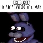 I’m going to theaters to see it | THIS IS IT
FNAF MOVIE OUT TODAY | image tagged in bonnie eye pop,memes,fnaf,fnaf movie | made w/ Imgflip meme maker