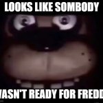 Freddy | LOOKS LIKE SOMBODY; WASN'T READY FOR FREDDY | image tagged in freddy | made w/ Imgflip meme maker