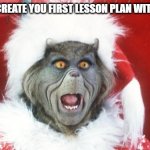 Grinch Santa Yelling | WHEN YOU CREATE YOU FIRST LESSON PLAN WITH CHAT GPT.. | image tagged in grinch santa yelling | made w/ Imgflip meme maker