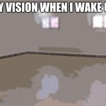 Empty Room | MY VISION WHEN I WAKE UP | image tagged in relatable,mondays | made w/ Imgflip meme maker