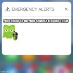Emergency Alert | YOU FORGOT TO DO YOUR SPANISH LESSONS TODAY | image tagged in emergency alert | made w/ Imgflip meme maker