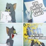 bruh | YOU CAN PLAY VIDEO GAMES; AFTER YOU FINISH YOUR CHORES | image tagged in tom and jerry custard pie | made w/ Imgflip meme maker