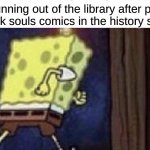 RUN BOIS | me running out of the library after putting the dark souls comics in the history section: | image tagged in spongebob running | made w/ Imgflip meme maker