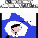 SACRE BLEUUUUUUUU!!!!!!!!! | WHEN YOU FORGET YOUR FRIEND'S BIRTHDAY: | image tagged in sacre bleuuuuuuuu,birthday,forget | made w/ Imgflip meme maker