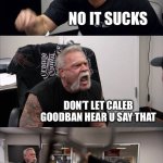 Hope guy 1 winned | HALLOWEEN IS THE BEST; NO IT SUCKS; DON’T LET CALEB GOODBAN HEAR U SAY THAT; WELL THEN IMA TELL HIM; YOU DON’T MESS WITH IMGFLIP’S COMMUNITY | image tagged in memes,american chopper argument | made w/ Imgflip meme maker