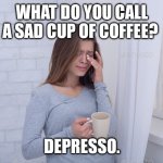 Sad Coffee | WHAT DO YOU CALL A SAD CUP OF COFFEE? DEPRESSO. | image tagged in crying with coffee,dad joke,funny,puns,humor,jokes | made w/ Imgflip meme maker