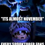 Im sorry but it is what it is........ | "ITS ALMOST NOVEMBER"; EVERY SPOOKTOBER FANS | image tagged in sully scaring boo | made w/ Imgflip meme maker