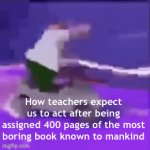 Why schools why | How teachers expect us to act after being assigned 400 pages of the most boring book known to mankind | image tagged in gifs,funny | made w/ Imgflip video-to-gif maker