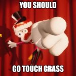Caine | YOU SHOULD; GO TOUCH GRASS | image tagged in caine | made w/ Imgflip meme maker