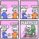 Yes, pear pizza is a thing | PINEAPPLE PIZZA; PIZZA; PIZZA; PINEAPPLE PIZZA; PEAR PIZZA; PINEAPPLE PIZZA; PIZZA | image tagged in acquired tastes,pizza,pineapple pizza | made w/ Imgflip meme maker