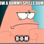 Patrick Star 'DUMB' | HOW A DUMMY SPELLS DUMB:; D-U-M | image tagged in patrick,be like,dummy,patrick star,dumb,memes | made w/ Imgflip meme maker