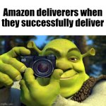 Source: I just witnessed one | Amazon deliverers when they successfully deliver | image tagged in shrek taking a picture,amazon | made w/ Imgflip meme maker