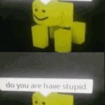 Do you are have stupid