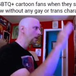 Sometimes 'representation' matters way too much some people | LGBTQ+ cartoon fans when they see a show without any gay or trans characters | image tagged in gifs,lgbtq,cartoons,fandom,triggered | made w/ Imgflip video-to-gif maker