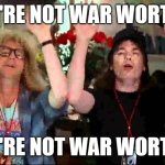 war worthy | WE'RE NOT WAR WORTHY; WE'RE NOT WAR WORTHY | image tagged in wayne's world we're not worthy | made w/ Imgflip meme maker