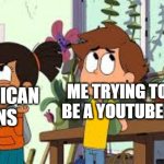 I absolutely became a YouTuber with American fans | ME TRYING TO BE A YOUTUBER; AMERICAN FANS | image tagged in nate is late going to a yard,memes,funny | made w/ Imgflip meme maker