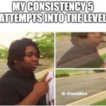 trying to beat library path castlemania :) | MY CONSISTENCY 5 ATTEMPTS INTO THE LEVEL | image tagged in nileseyy niles disappears,memes,geometry dash | made w/ Imgflip meme maker