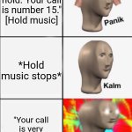 Holding music | "Please hold. Your call is number 15."
[Hold music]; *Hold music stops*; "Your call is very important to us" | image tagged in panik kalm angery | made w/ Imgflip meme maker