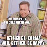 Shrug Doug king of queens | SHE DOESN'T LET THE CHILDREN SEE YOU. LET HER BE. KARMA WILL GET HER. BE HAPPY! | image tagged in shrug doug king of queens | made w/ Imgflip meme maker