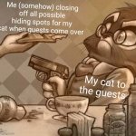 I have a really Fircre cat | Me (somehow) closing off all possible hiding spots for my cat when guests come over; My cat to the guests | image tagged in mordecai gun | made w/ Imgflip meme maker