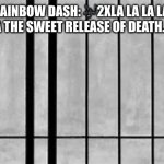 G3.5 Rainbow Dash (Lumalee) Sings a song | G3.5 RAINBOW DASH: 🎶2XLA LA LA LA LA LA LA LA LA LA THE SWEET RELEASE OF DEATH… IS NEAR… | image tagged in cage | made w/ Imgflip meme maker