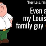 Peter Griffin Announcement Template | Even at my Louis am family guy 😭🙏 | image tagged in peter griffin announcement template | made w/ Imgflip meme maker