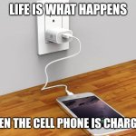Cell phone charging | LIFE IS WHAT HAPPENS; WHEN THE CELL PHONE IS CHARGING | image tagged in cell phone charging | made w/ Imgflip meme maker
