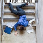 Guy Falling Down Stairs | IF YOU FALL, GET UP! IF YOU FALL AGAIN, GET UP! IF YOU FALL A THIRD TIME
TIE YOUR SHOES! | image tagged in guy falling down stairs | made w/ Imgflip meme maker