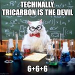 Tricarbon is the devil | TECHINALLY, TRICARBON IS THE DEVIL; 6+6+6 | image tagged in memes,chemistry cat | made w/ Imgflip meme maker