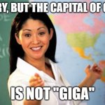 Should I have used this in a No Patrick meme? | SORRY, BUT THE CAPITAL OF CHAD; IS NOT "GIGA" | image tagged in memes,unhelpful high school teacher,chad,gigachad,giga chad,geography | made w/ Imgflip meme maker