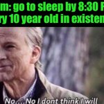 no i don't think i will | Mom: go to sleep by 8:30 PM! Every 10 year old in existence: | image tagged in no i don't think i will | made w/ Imgflip meme maker