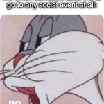 proud to be an introvert | Me when someone asks me to go to any social event at all: | image tagged in bugs bunny no,no,bugs bunny,introvert,nope,lol | made w/ Imgflip meme maker