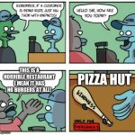 Just go to Burger King man | THIS IS A HORRIBLE RESTAURANT I MEAN IT HAS NO BURGERS AT ALL! PIZZA HUT | image tagged in just kill them with kindness,visible confusion,idiot,burger king,pizza hut | made w/ Imgflip meme maker