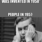 Boredom | “FIRST VIDEO GAME WAS INVENTED IN 1958”; PEOPLE IN 1957: | image tagged in boredom | made w/ Imgflip meme maker